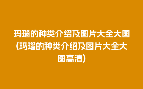 玛瑙的种类介绍及图片大全大图(玛瑙的种类介绍及图片大全大图高清)