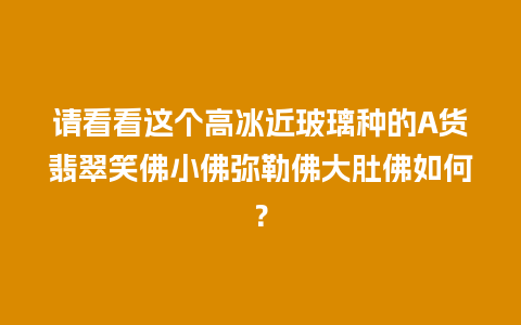 请看看这个高冰近玻璃种的A货翡翠笑佛小佛弥勒佛大肚佛如何？