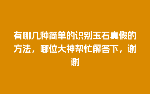 有哪几种简单的识别玉石真假的方法，哪位大神帮忙解答下，谢谢