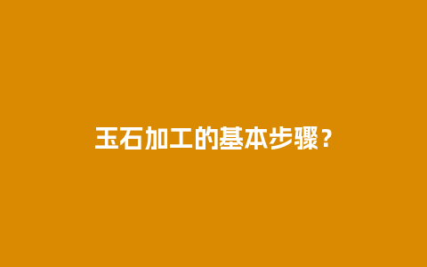 玉石加工的基本步骤？