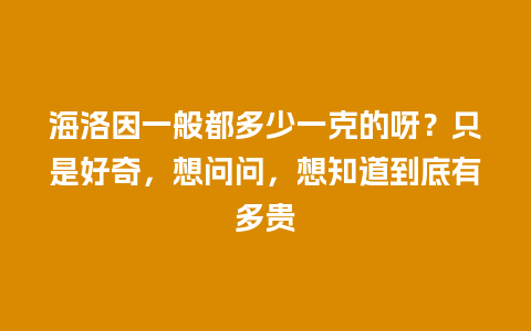 海洛因一般都多少一克的呀？只是好奇，想问问，想知道到底有多贵