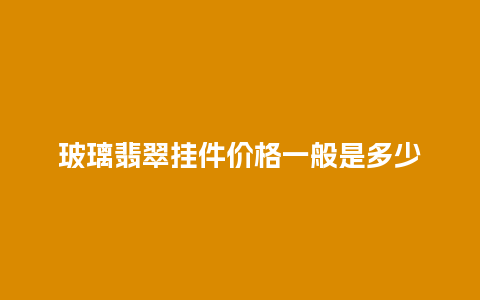 玻璃翡翠挂件价格一般是多少