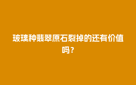 玻璃种翡翠原石裂掉的还有价值吗？