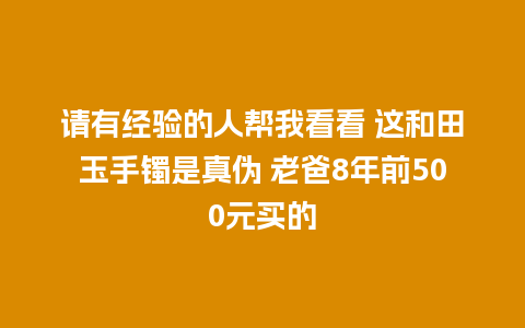 请有经验的人帮我看看 这和田玉手镯是真伪 老爸8年前500元买的