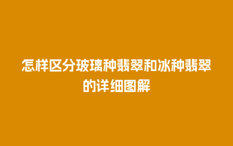 怎样区分玻璃种翡翠和冰种翡翠的详细图解