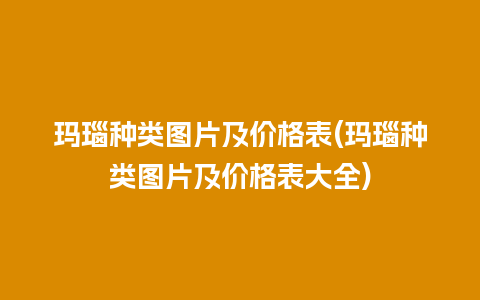 玛瑙种类图片及价格表(玛瑙种类图片及价格表大全)