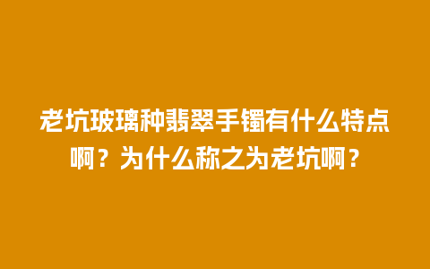 老坑玻璃种翡翠手镯有什么特点啊？为什么称之为老坑啊？