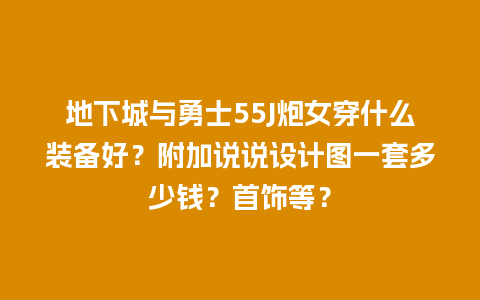 地下城与勇士55J炮女穿什么装备好？附加说说设计图一套多少钱？首饰等？