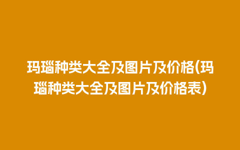 玛瑙种类大全及图片及价格(玛瑙种类大全及图片及价格表)