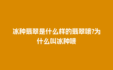 冰种翡翠是什么样的翡翠哦?为什么叫冰种哦