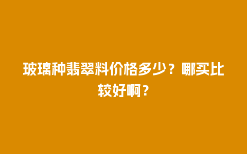 玻璃种翡翠料价格多少？哪买比较好啊？