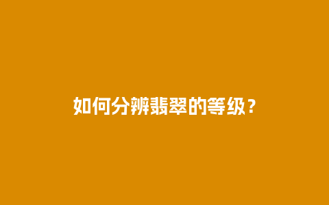 如何分辨翡翠的等级？