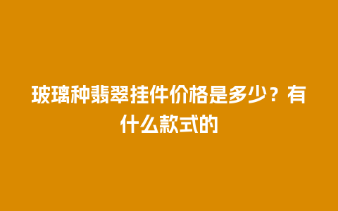 玻璃种翡翠挂件价格是多少？有什么款式的