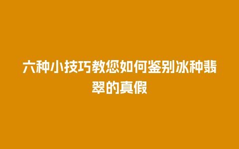 六种小技巧教您如何鉴别冰种翡翠的真假