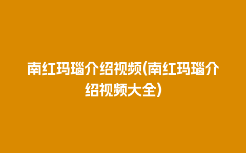 南红玛瑙介绍视频(南红玛瑙介绍视频大全)