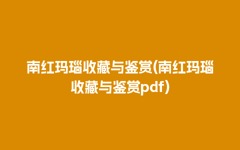 南红玛瑙收藏与鉴赏(南红玛瑙收藏与鉴赏pdf)