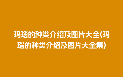 玛瑙的种类介绍及图片大全(玛瑙的种类介绍及图片大全集)