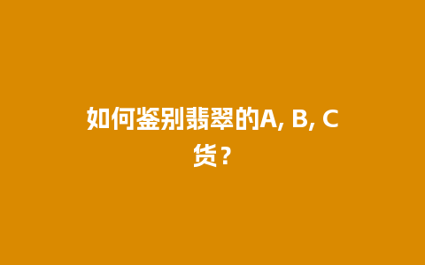 如何鉴别翡翠的A, B, C货？