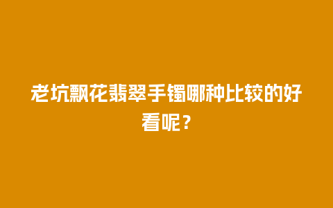 老坑飘花翡翠手镯哪种比较的好看呢？