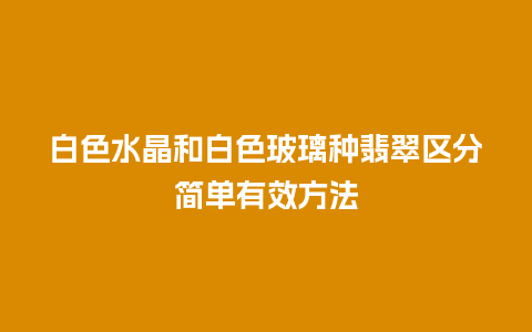 白色水晶和白色玻璃种翡翠区分简单有效方法