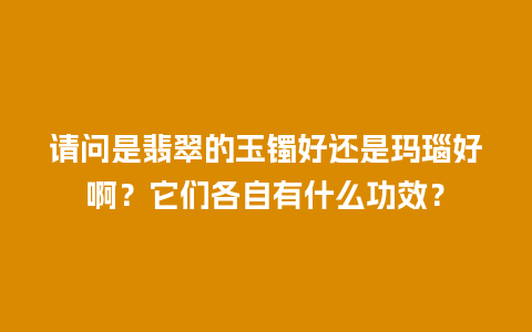 请问是翡翠的玉镯好还是玛瑙好啊？它们各自有什么功效？