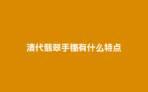 清代翡翠手镯有什么特点