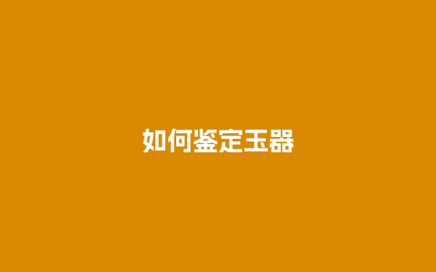 如何鉴定玉器