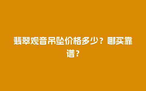 翡翠观音吊坠价格多少？哪买靠谱？