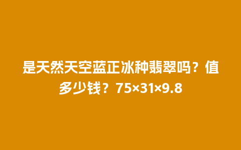 是天然天空蓝正冰种翡翠吗？值多少钱？75×31×9.8
