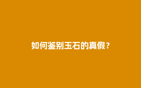 如何鉴别玉石的真假？