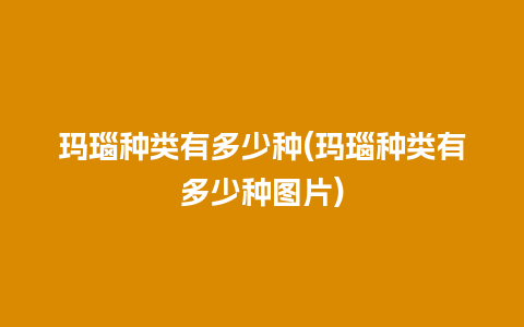 玛瑙种类有多少种(玛瑙种类有多少种图片)