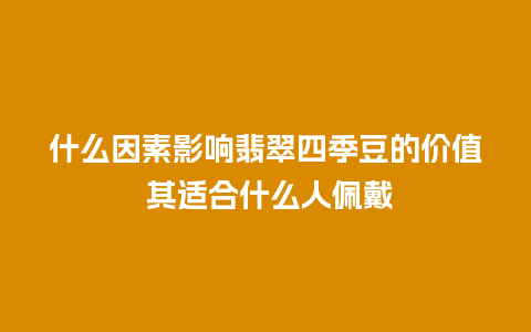 什么因素影响翡翠四季豆的价值 其适合什么人佩戴