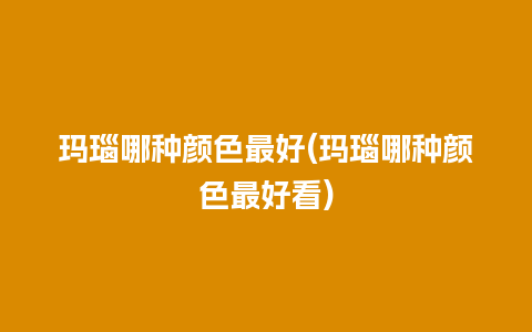 玛瑙哪种颜色最好(玛瑙哪种颜色最好看)