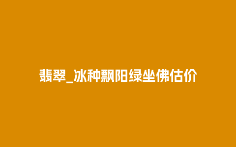 翡翠_冰种飘阳绿坐佛估价