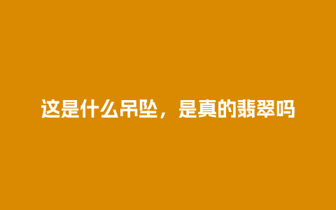 这是什么吊坠，是真的翡翠吗