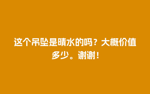 这个吊坠是晴水的吗？大概价值多少。谢谢！