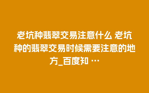 老坑种翡翠交易注意什么 老坑种的翡翠交易时候需要注意的地方_百度知 …