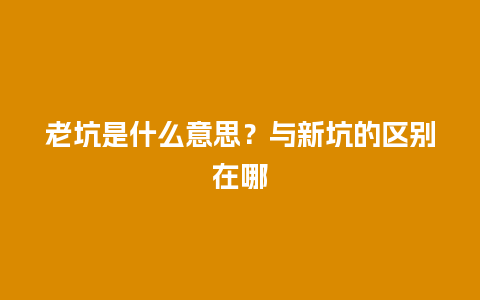 老坑是什么意思？与新坑的区别在哪