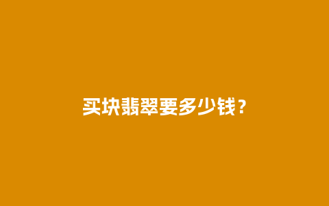 买块翡翠要多少钱？