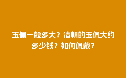 玉佩一般多大？清朝的玉佩大约多少钱？如何佩戴？