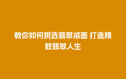 教你如何挑选翡翠戒面 打造精致翡翠人生