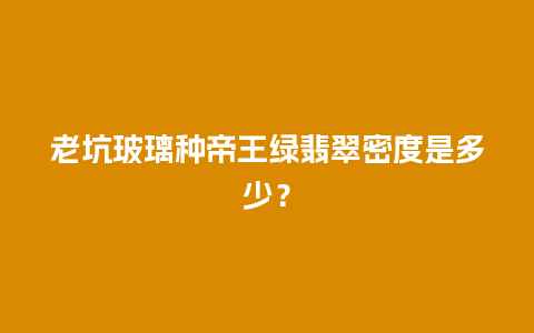 老坑玻璃种帝王绿翡翠密度是多少？