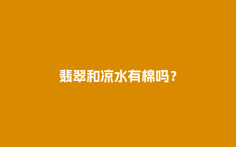 翡翠和凉水有棉吗？