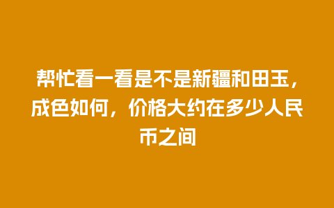 帮忙看一看是不是新疆和田玉，成色如何，价格大约在多少人民币之间
