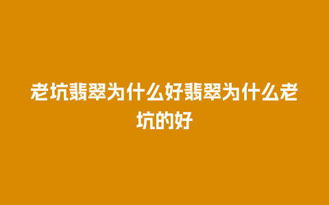 老坑翡翠为什么好翡翠为什么老坑的好