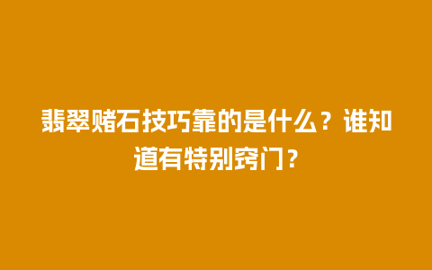 翡翠赌石技巧靠的是什么？谁知道有特别窍门？