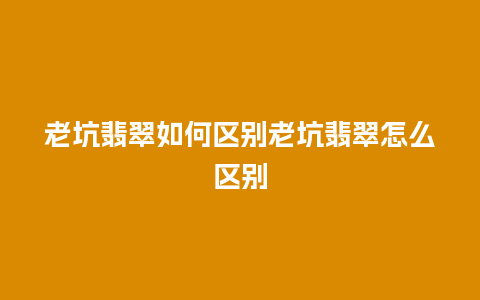 老坑翡翠如何区别老坑翡翠怎么区别