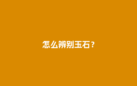 怎么辨别玉石？