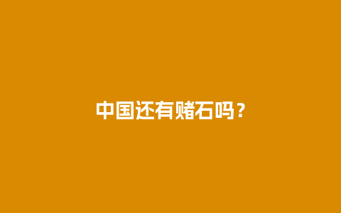 中国还有赌石吗？