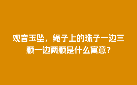 观音玉坠，绳子上的珠子一边三颗一边两颗是什么寓意？